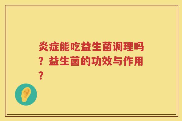 炎症能吃益生菌调理吗？益生菌的功效与作用？