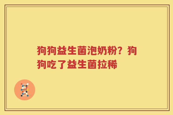 狗狗益生菌泡奶粉？狗狗吃了益生菌拉稀