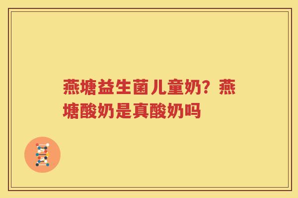 燕塘益生菌儿童奶？燕塘酸奶是真酸奶吗