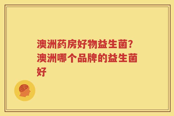 澳洲药房好物益生菌？澳洲哪个品牌的益生菌好
