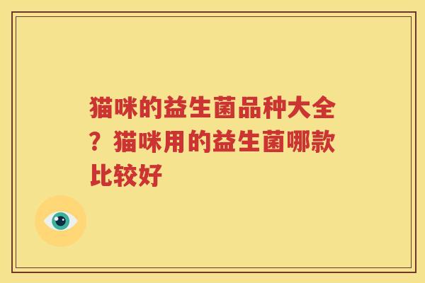 猫咪的益生菌品种大全？猫咪用的益生菌哪款比较好