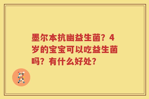 墨尔本抗幽益生菌？4岁的宝宝可以吃益生菌吗？有什么好处？