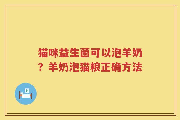 猫咪益生菌可以泡羊奶？羊奶泡猫粮正确方法