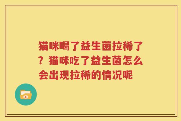 猫咪喝了益生菌拉稀了？猫咪吃了益生菌怎么会出现拉稀的情况呢