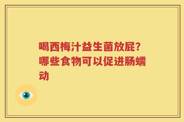 喝西梅汁益生菌放屁？哪些食物可以促进肠蠕动