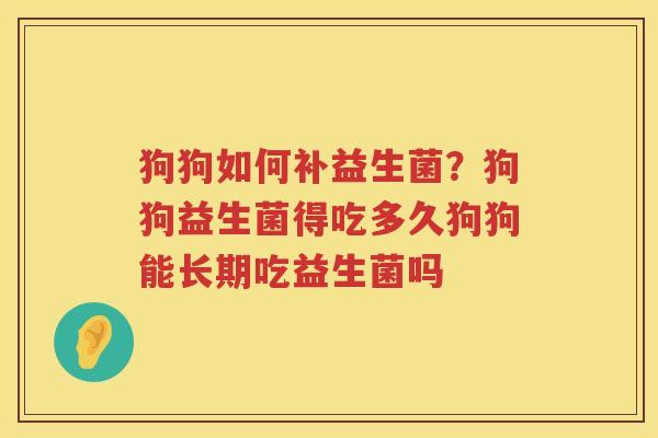 狗狗如何补益生菌？狗狗益生菌得吃多久狗狗能长期吃益生菌吗