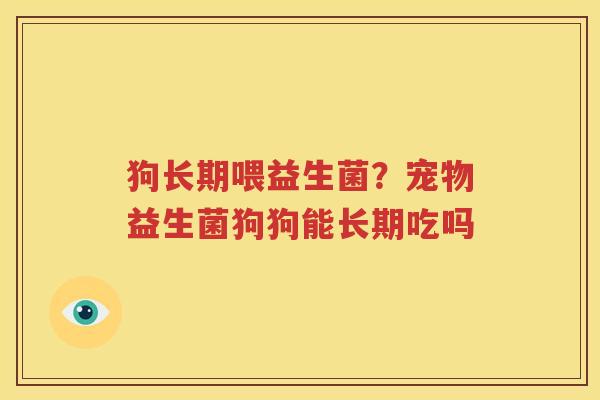 狗长期喂益生菌？宠物益生菌狗狗能长期吃吗