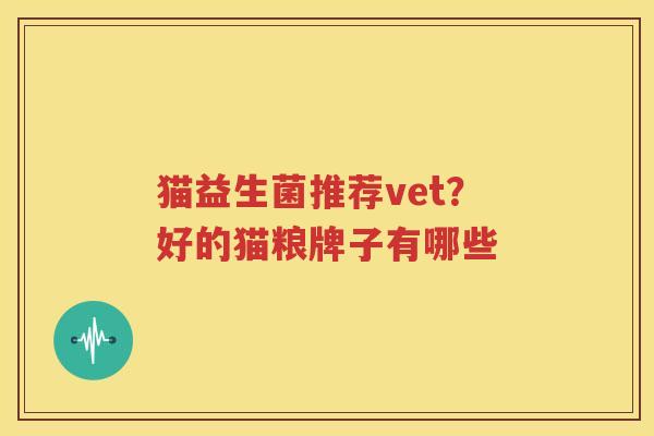 猫益生菌推荐vet？好的猫粮牌子有哪些