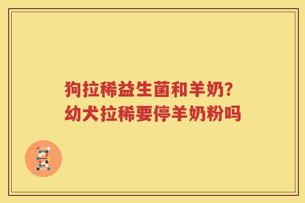 狗拉稀益生菌和羊奶？幼犬拉稀要停羊奶粉吗