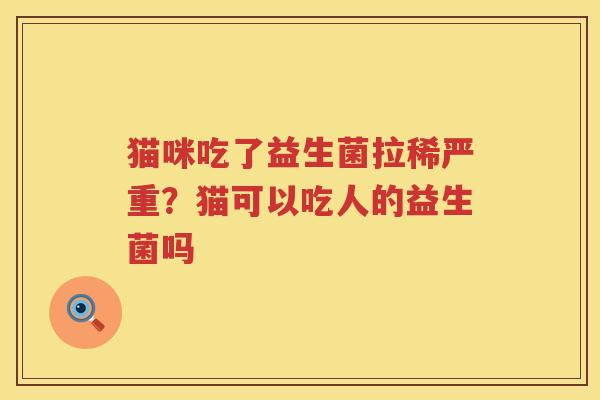 猫咪吃了益生菌拉稀严重？猫可以吃人的益生菌吗