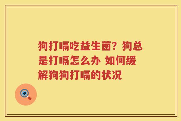 狗打嗝吃益生菌？狗总是打嗝怎么办 如何缓解狗狗打嗝的状况
