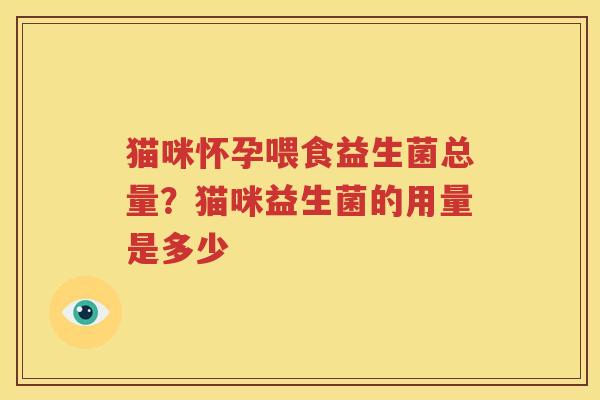 猫咪怀孕喂食益生菌总量？猫咪益生菌的用量是多少