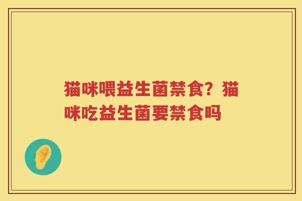 猫咪喂益生菌禁食？猫咪吃益生菌要禁食吗
