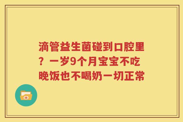 滴管益生菌碰到口腔里？一岁9个月宝宝不吃晚饭也不喝奶一切正常