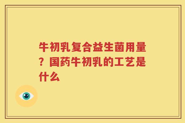 牛初乳复合益生菌用量？国药牛初乳的工艺是什么