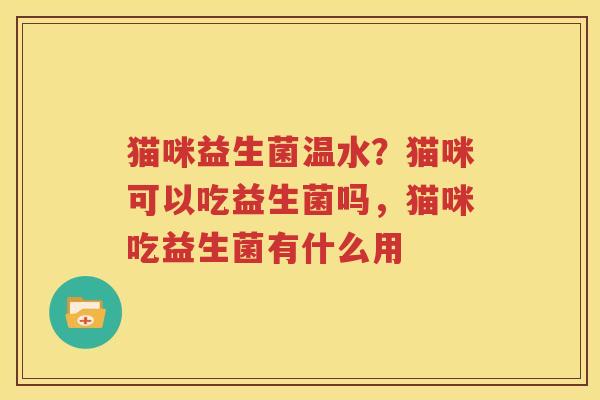 猫咪益生菌温水？猫咪可以吃益生菌吗，猫咪吃益生菌有什么用