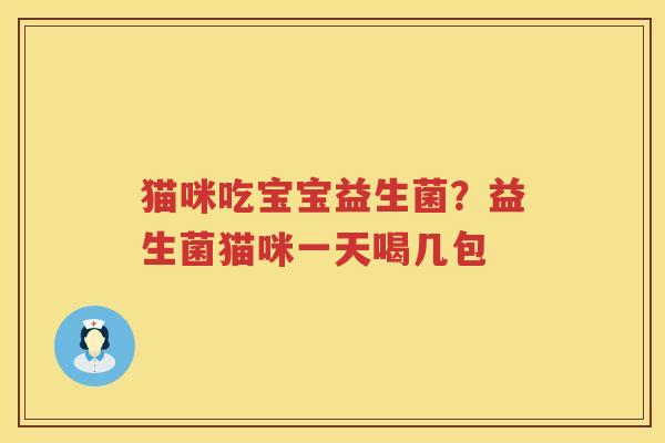 猫咪吃宝宝益生菌？益生菌猫咪一天喝几包