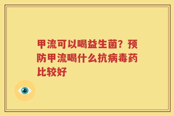 甲流可以喝益生菌？预防甲流喝什么抗病毒药比较好