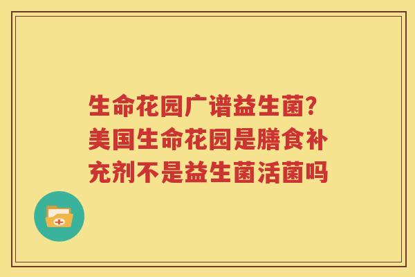 生命花园广谱益生菌？美国生命花园是膳食补充剂不是益生菌活菌吗