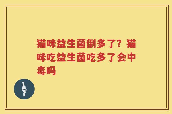 猫咪益生菌倒多了？猫咪吃益生菌吃多了会中毒吗