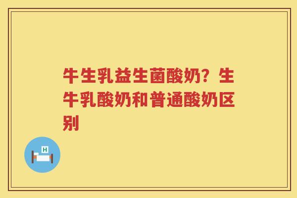 牛生乳益生菌酸奶？生牛乳酸奶和普通酸奶区别