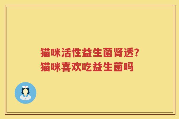 猫咪活性益生菌肾透？猫咪喜欢吃益生菌吗