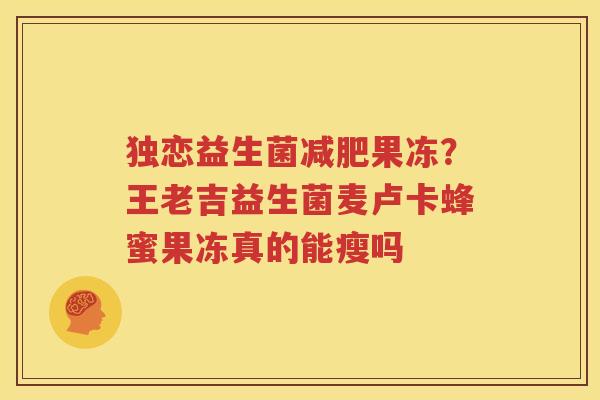 独恋益生菌减肥果冻？王老吉益生菌麦卢卡蜂蜜果冻真的能瘦吗
