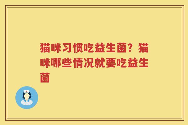 猫咪习惯吃益生菌？猫咪哪些情况就要吃益生菌