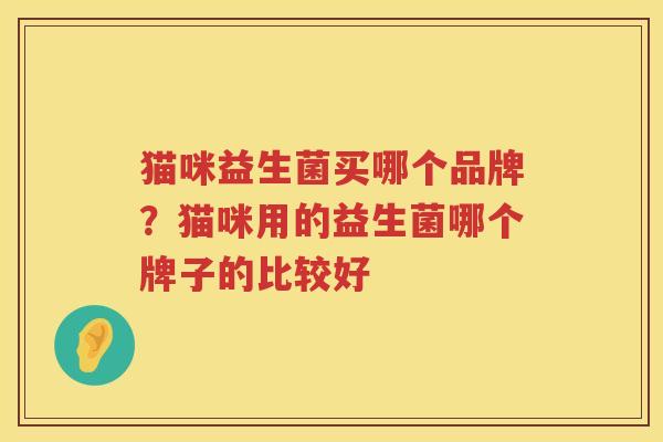 猫咪益生菌买哪个品牌？猫咪用的益生菌哪个牌子的比较好
