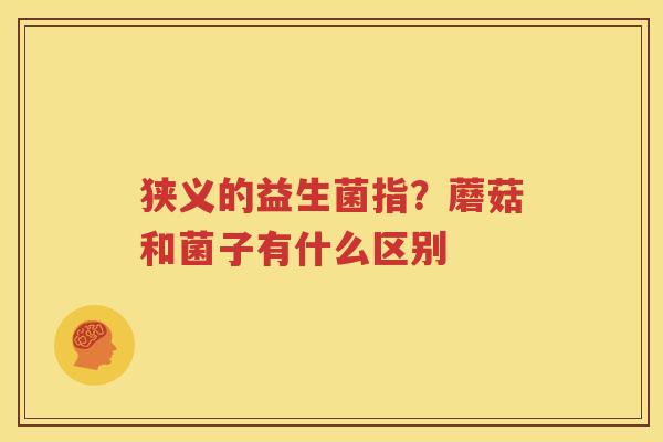 狭义的益生菌指？蘑菇和菌子有什么区别