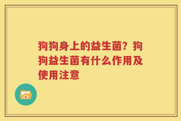 狗狗身上的益生菌？狗狗益生菌有什么作用及使用注意