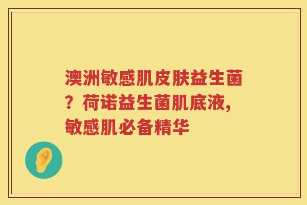 澳洲敏感肌皮肤益生菌？荷诺益生菌肌底液,敏感肌必备精华