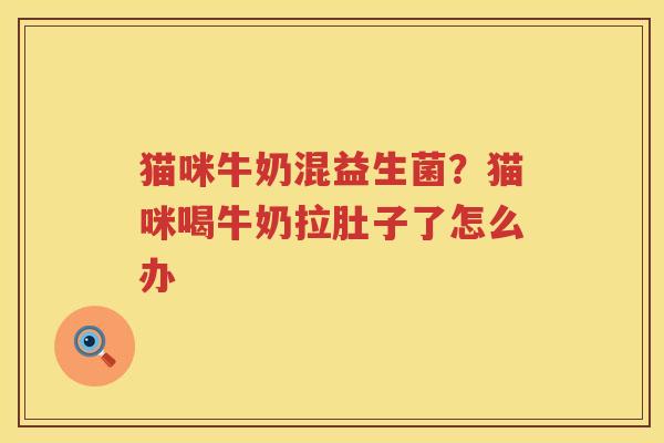 猫咪牛奶混益生菌？猫咪喝牛奶拉肚子了怎么办