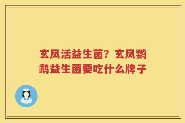 玄凤活益生菌？玄凤鹦鹉益生菌要吃什么牌子