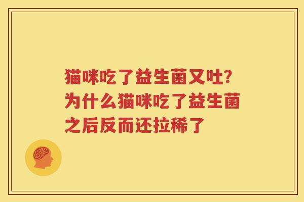 猫咪吃了益生菌又吐？为什么猫咪吃了益生菌之后反而还拉稀了