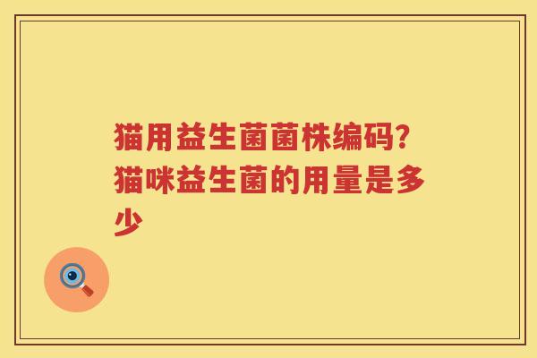 猫用益生菌菌株编码？猫咪益生菌的用量是多少