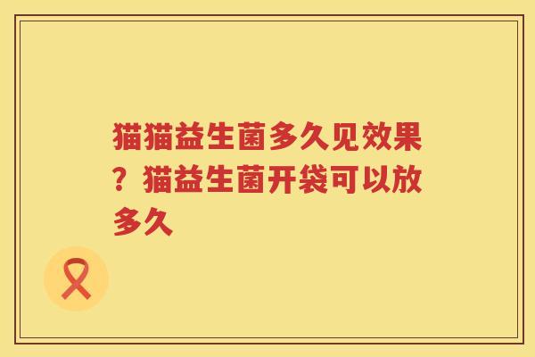 猫猫益生菌多久见效果？猫益生菌开袋可以放多久