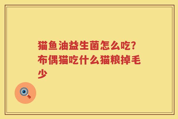 猫鱼油益生菌怎么吃？布偶猫吃什么猫粮掉毛少