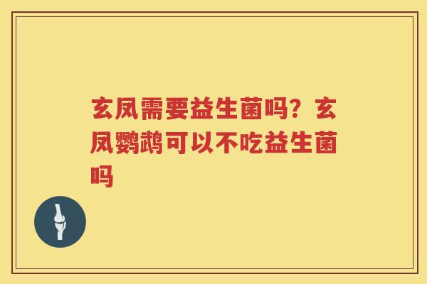 玄凤需要益生菌吗？玄凤鹦鹉可以不吃益生菌吗
