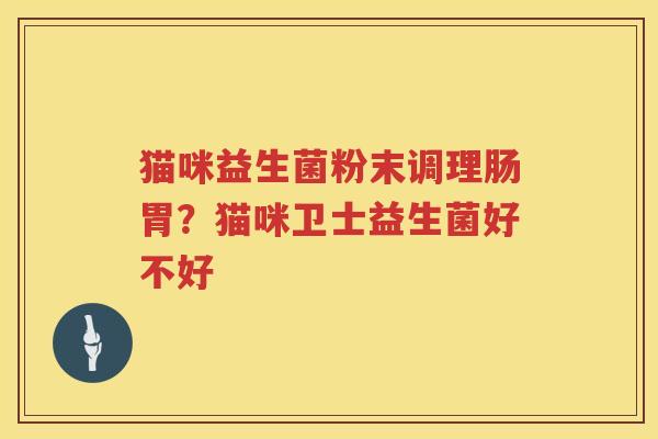 猫咪益生菌粉末调理肠胃？猫咪卫士益生菌好不好