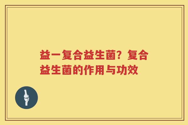 益一复合益生菌？复合益生菌的作用与功效