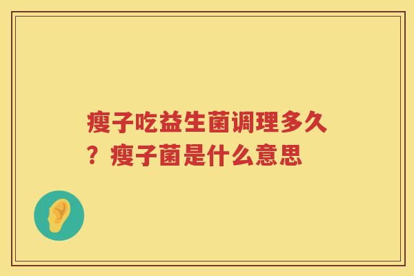 瘦子吃益生菌调理多久？瘦子菌是什么意思