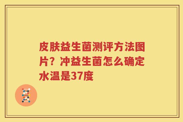 皮肤益生菌测评方法图片？冲益生菌怎么确定水温是37度