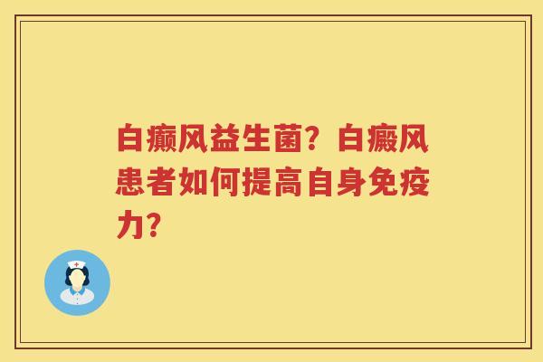 白癫风益生菌？白癜风患者如何提高自身免疫力？