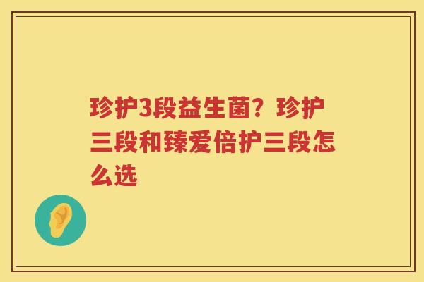 珍护3段益生菌？珍护三段和臻爱倍护三段怎么选