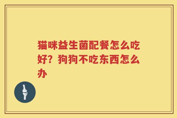 猫咪益生菌配餐怎么吃好？狗狗不吃东西怎么办