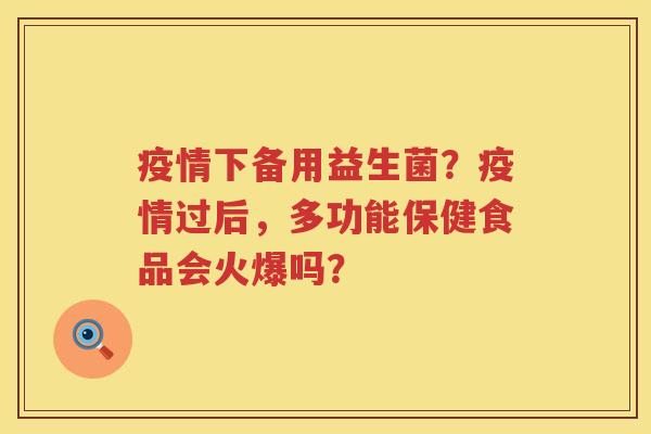 疫情下备用益生菌？疫情过后，多功能保健食品会火爆吗？