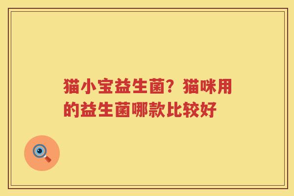 猫小宝益生菌？猫咪用的益生菌哪款比较好
