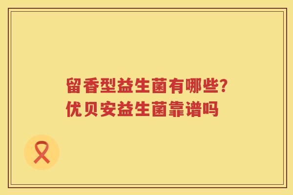 留香型益生菌有哪些？优贝安益生菌靠谱吗