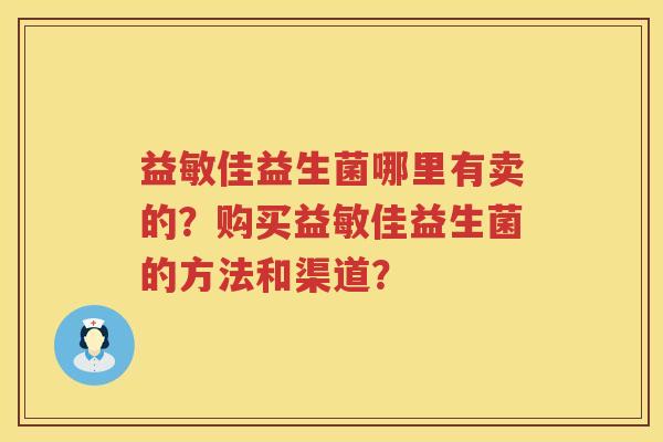 益敏佳益生菌哪里有卖的？购买益敏佳益生菌的方法和渠道？